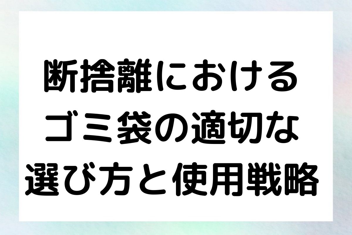 断捨離における ゴミ袋の適切な 選び方と使用戦略