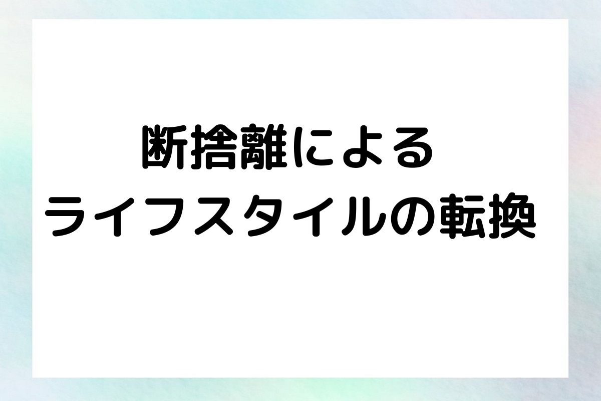 断捨離による ライフスタイルの転換