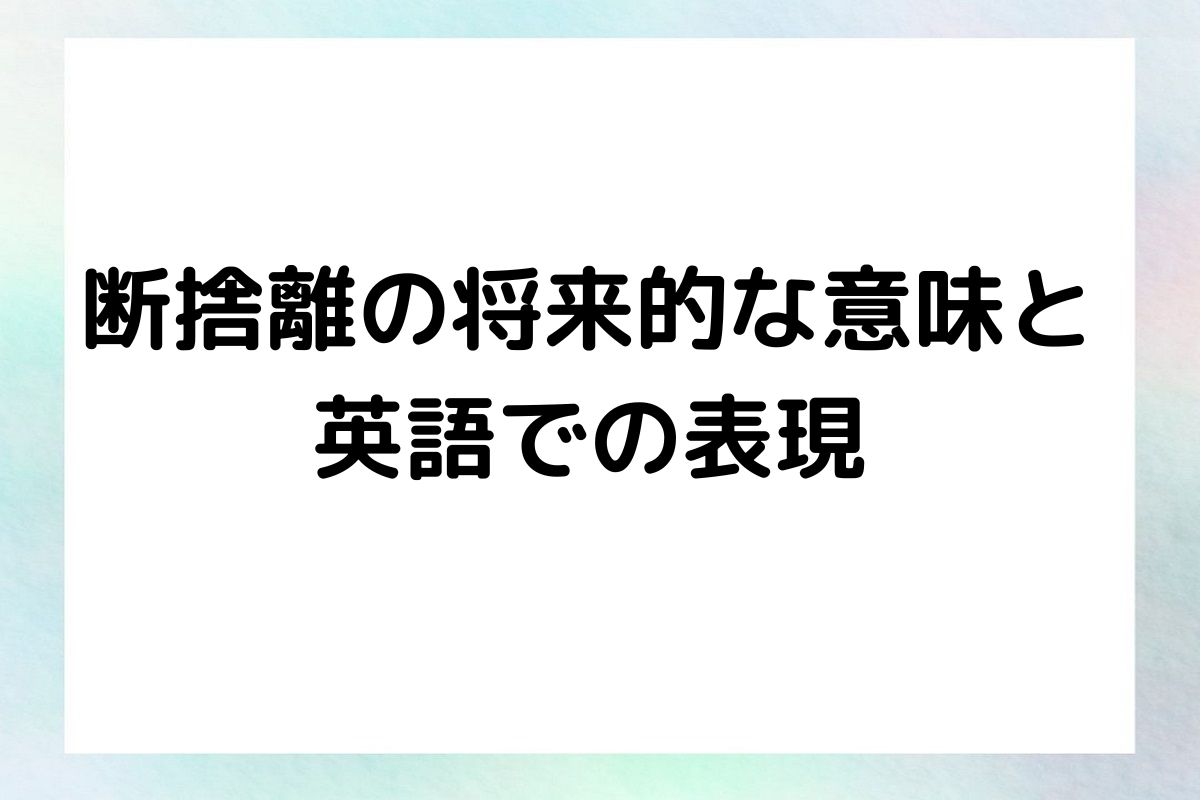 断捨離の将来的な意味と 英語での表現