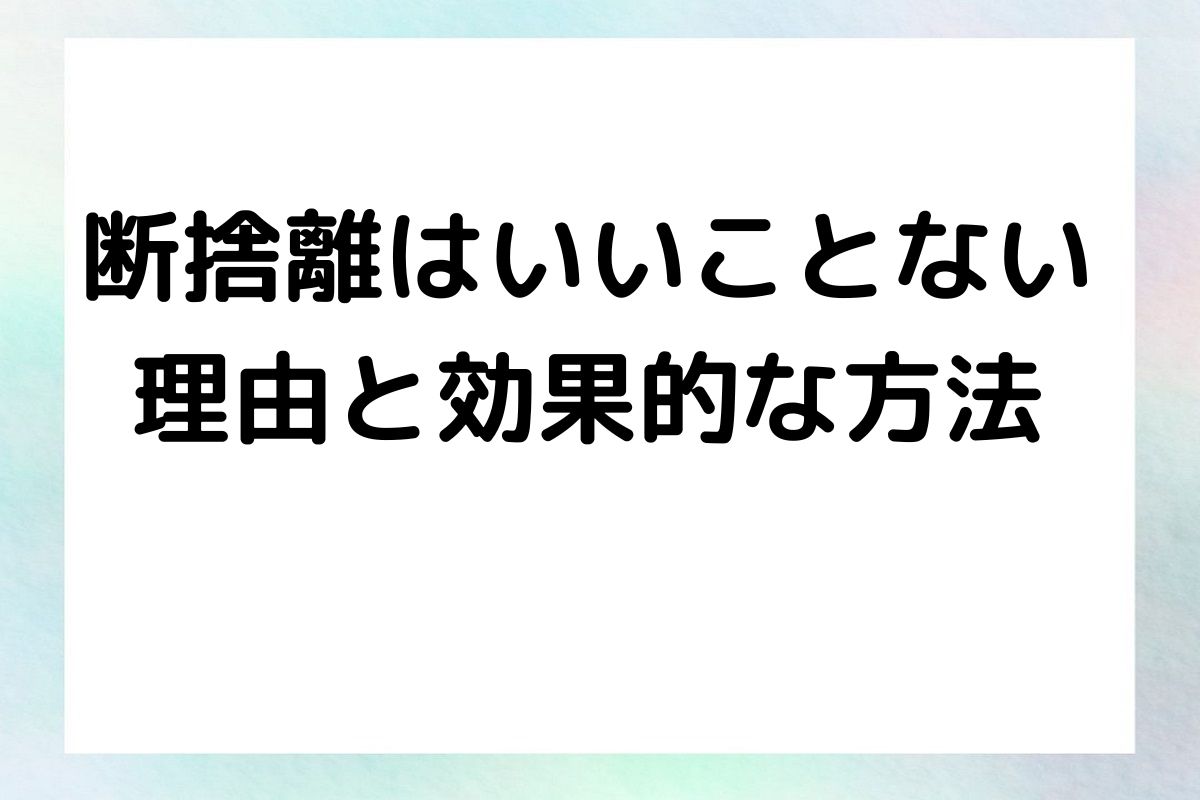 断捨離はいいことない 理由と効果的な方法