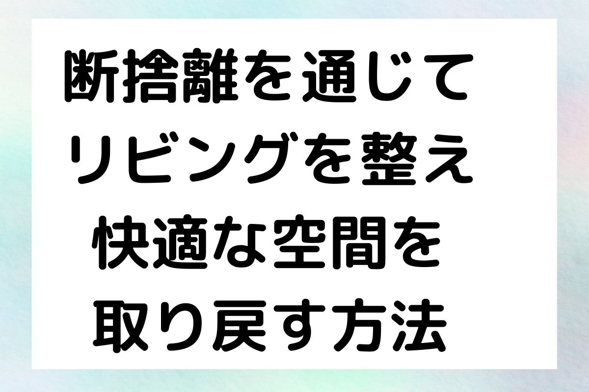 断捨離を通じて リビングを整え 快適な空間を 取り戻す方法