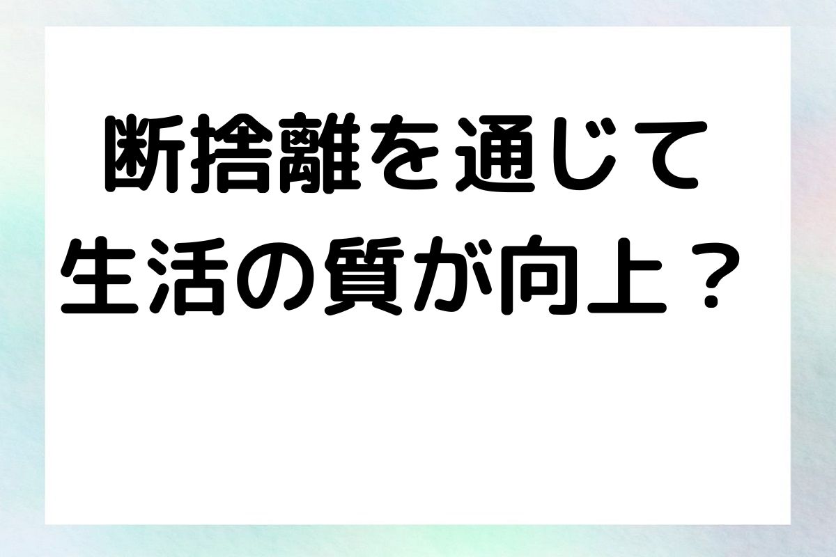 断捨離を通じて 生活の質が向上？