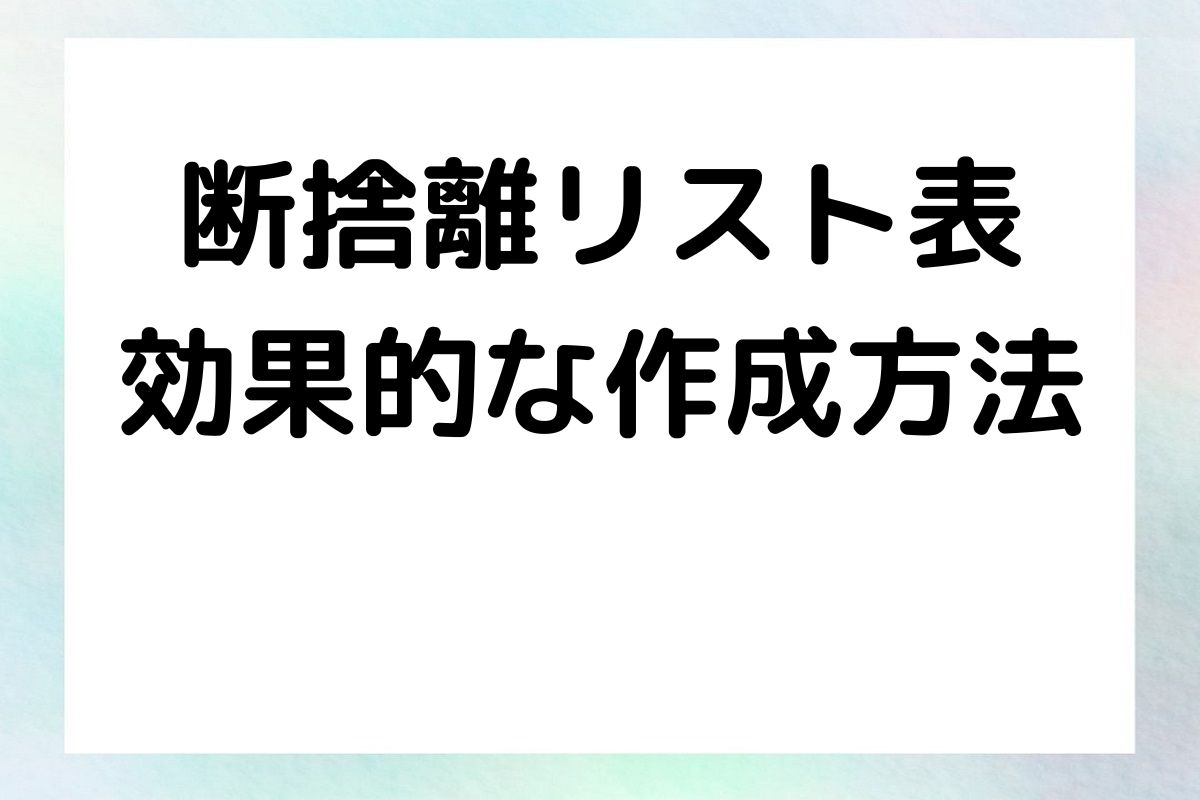 断捨離リスト表 効果的な作成方法