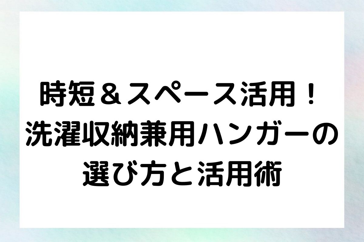 時短＆スペース活用！洗濯収納兼用ハンガーの選び方と活用術