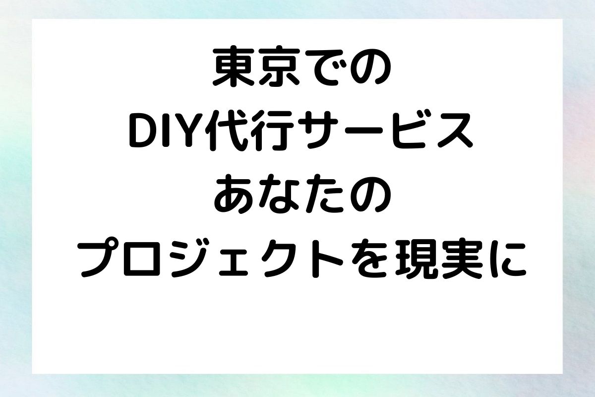 東京でのDIY代行サービス あなたのプロジェクトを現実に