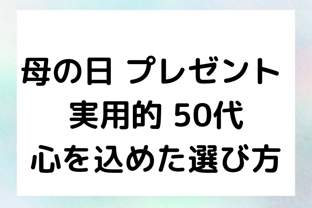 母の日 プレゼント 実用的 50代 心を込めた選び方