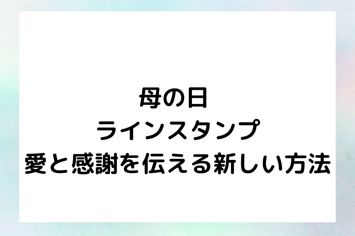 母の日 ラインスタンプ 愛と感謝を伝える新しい方法