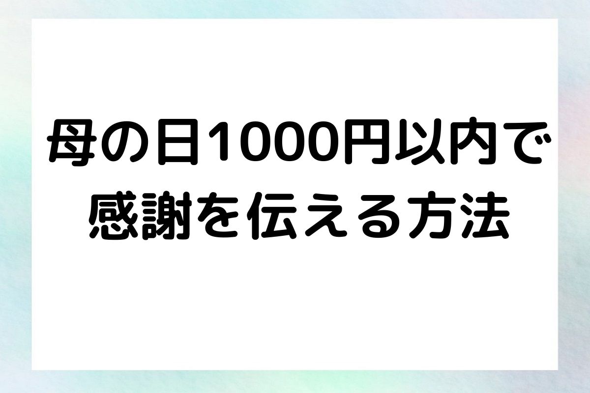 母の日1000円以内で 感謝を伝える方法