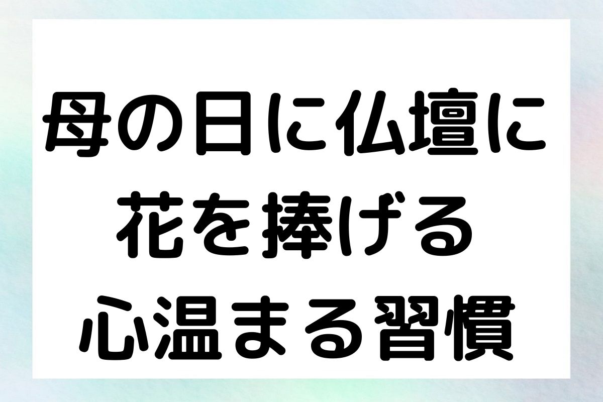 母の日に仏壇に 花を捧げる 心温まる習慣