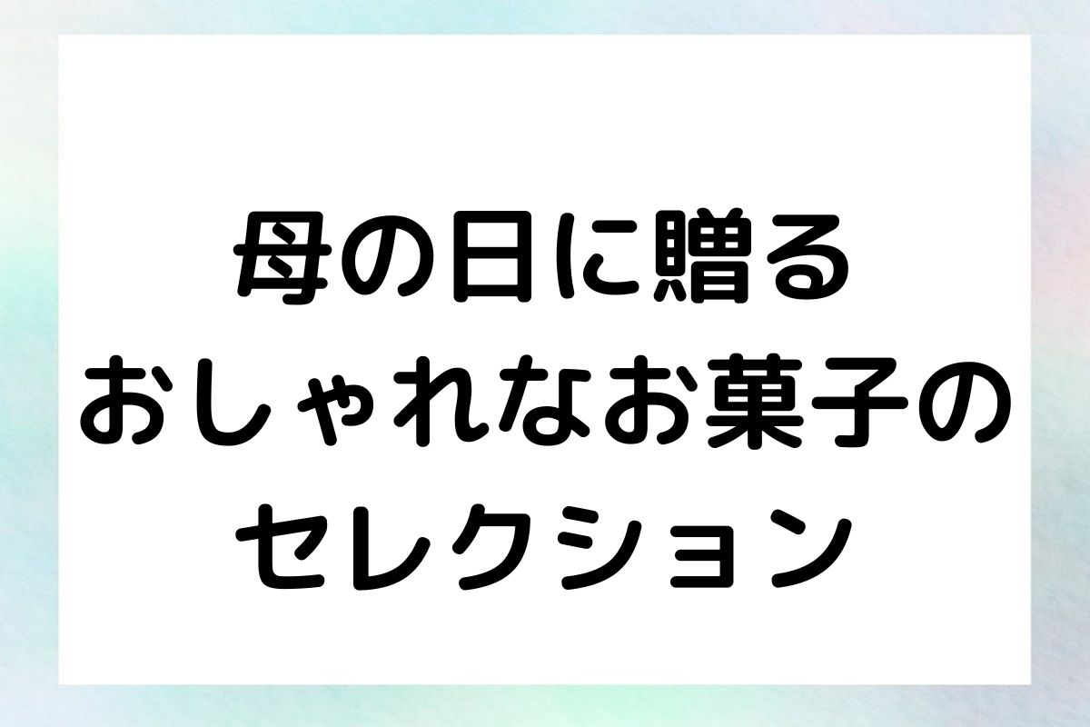 母の日に贈る おしゃれなお菓子の セレクション