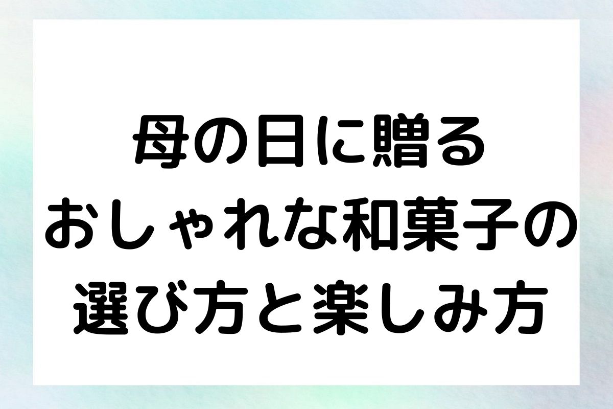 母の日に贈る おしゃれな和菓子の 選び方と楽しみ方