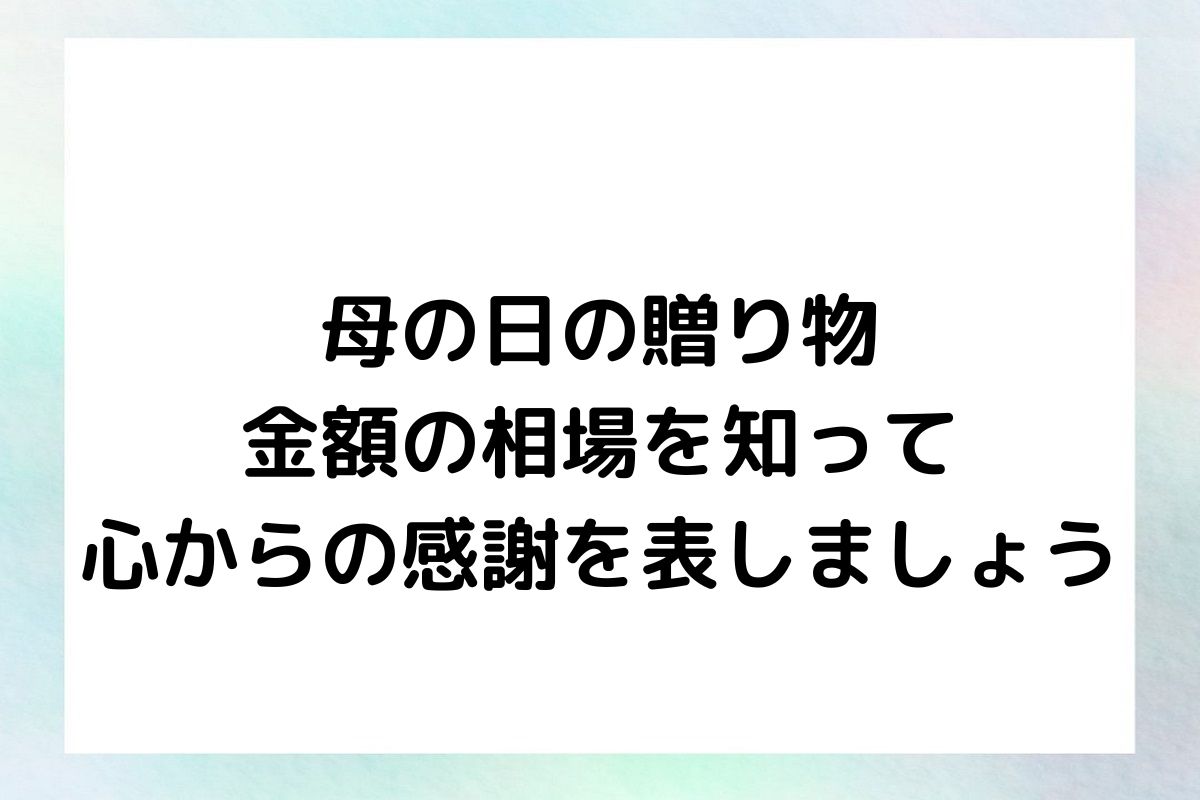 母の日の贈り物：金額の相場を知って心からの感謝を表しましょう