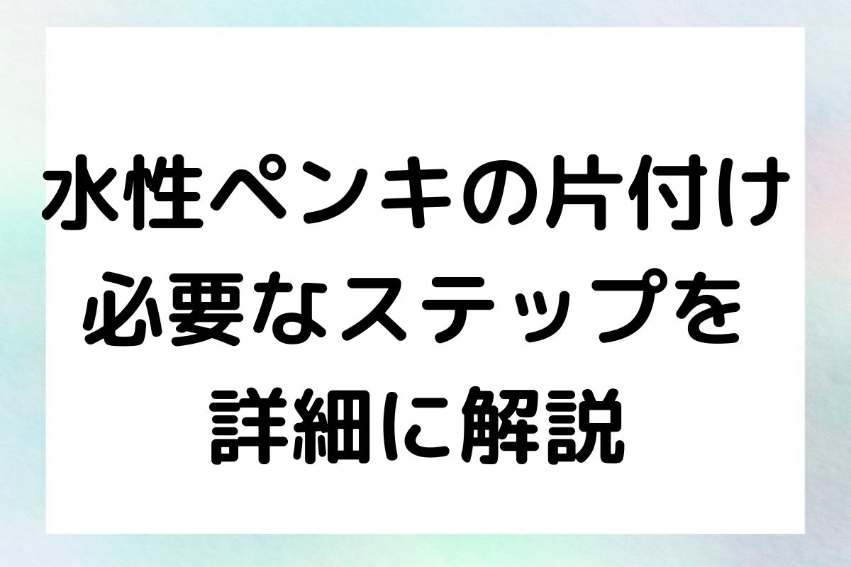 水性ペンキの片付け 必要なステップを 詳細に解説