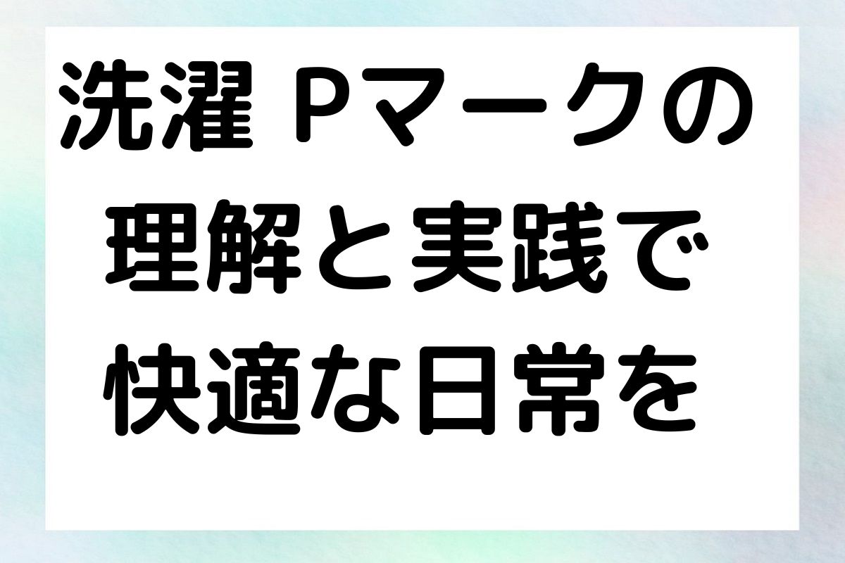 洗濯 Pマークの 理解と実践で 快適な日常を