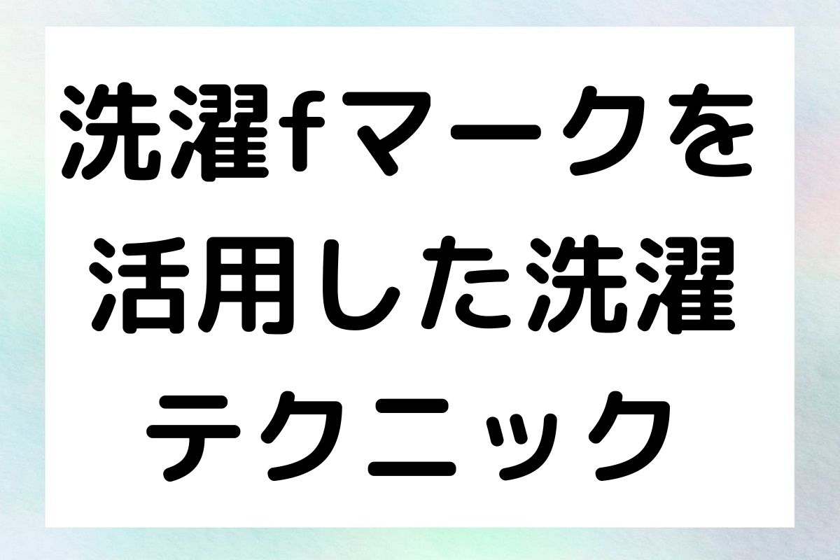 洗濯fマークを 活用した洗濯 テクニック