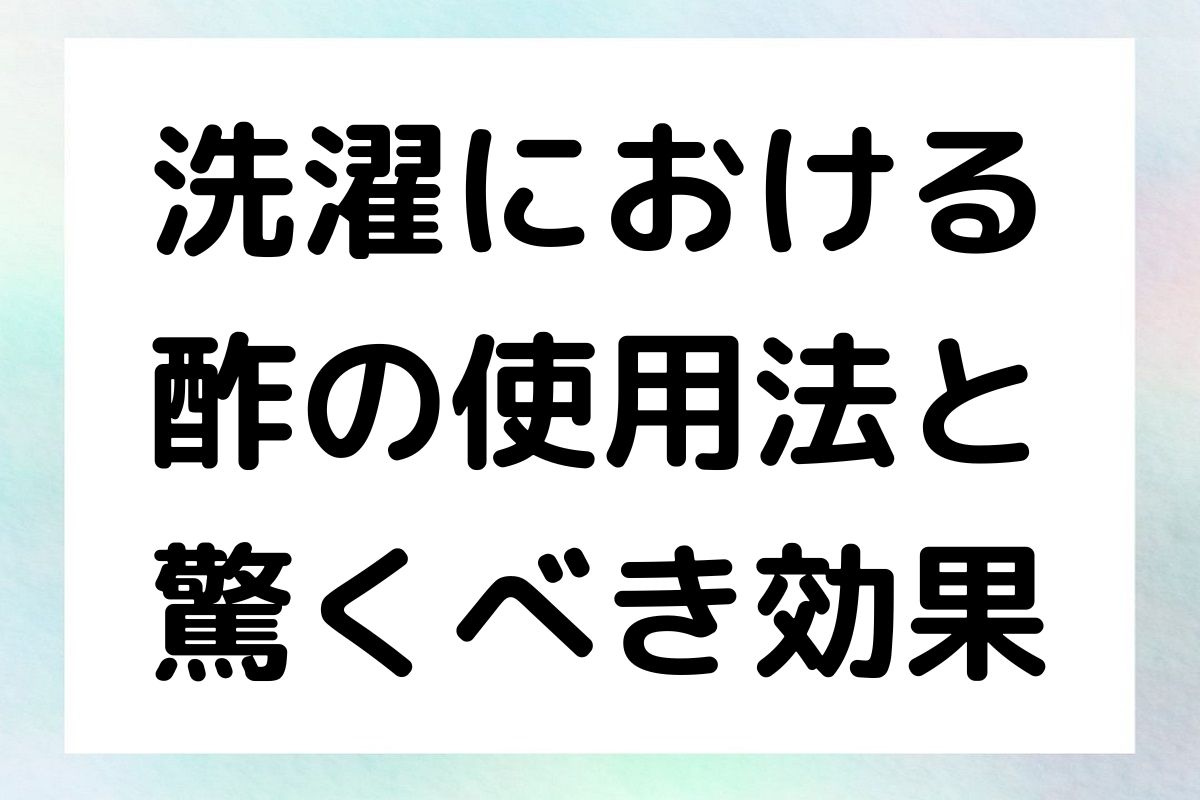 酢を使った洗濯のメリットと具体的な使用方法について詳しく解説します。