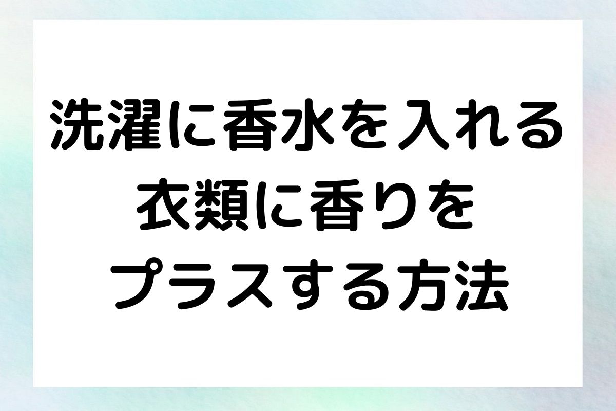 洗濯に香水を入れる方法と、その魅力について掘り下げていきます。