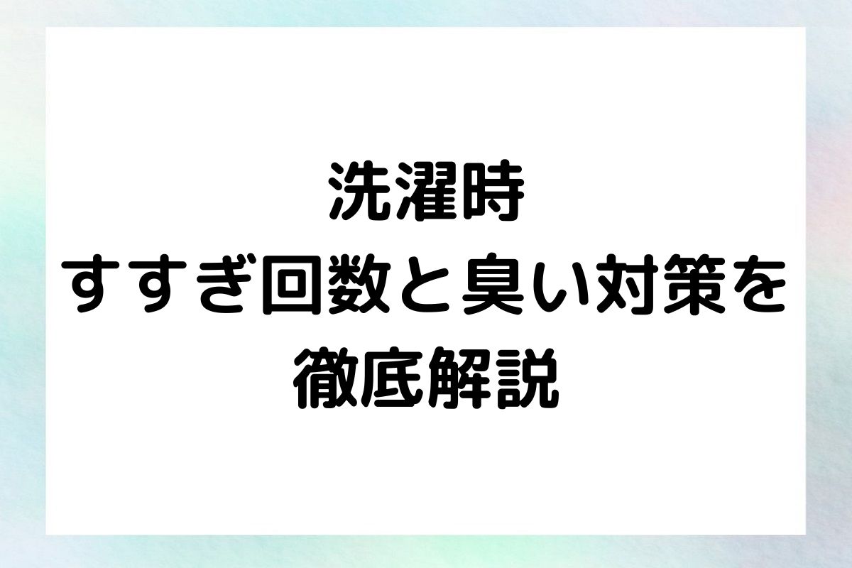 すすぎ回数が衣類の臭いにどのように影響するのか、そしてどのように最適なすすぎ回数を選択するかについて探ります。