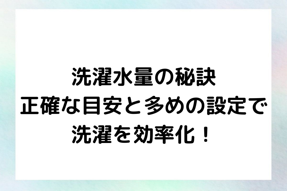 洗濯水量の秘訣：正確な目安と多めの設定で洗濯を効率化！