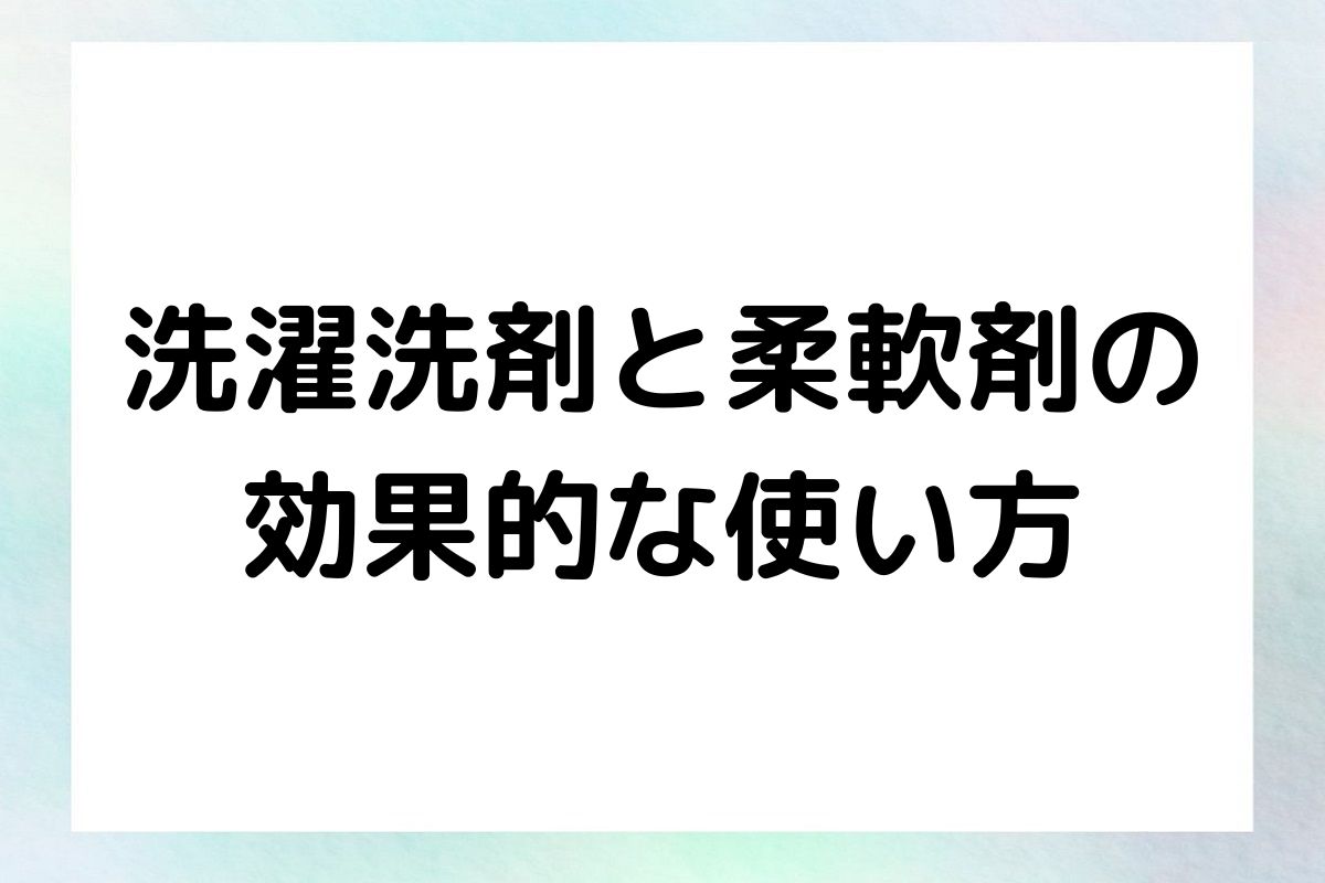 洗濯洗剤と柔軟剤の選び方や使い方について詳しく解説します。