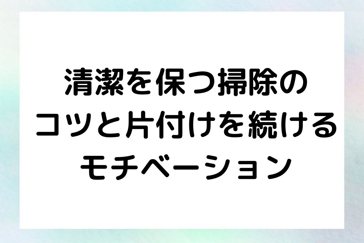 清潔を保つ掃除の コツと片付けを続ける モチベーション