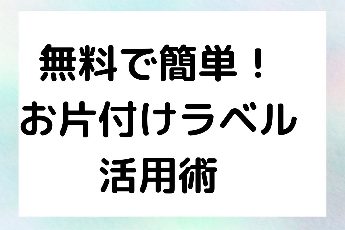 無料で簡単！ お片付けラベル 活用術