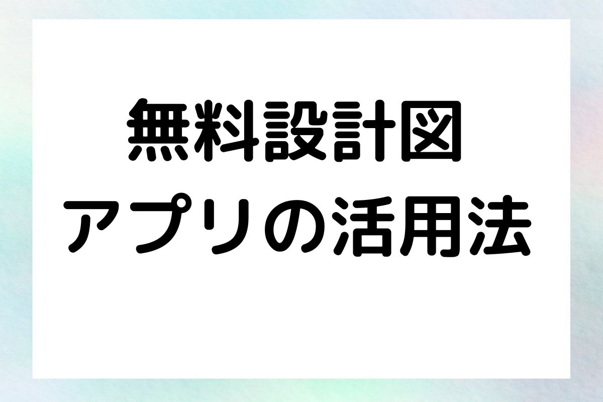 無料設計図 アプリの活用法