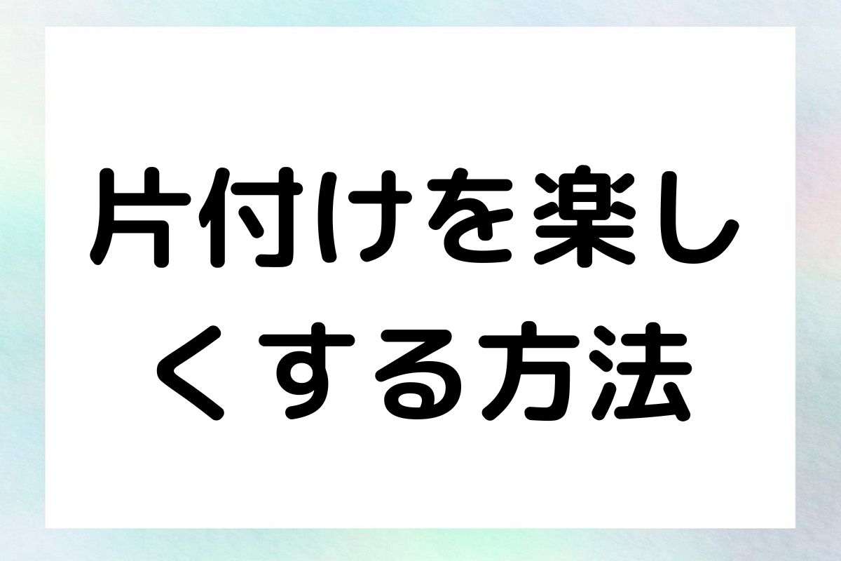 片付けを楽し くする方法