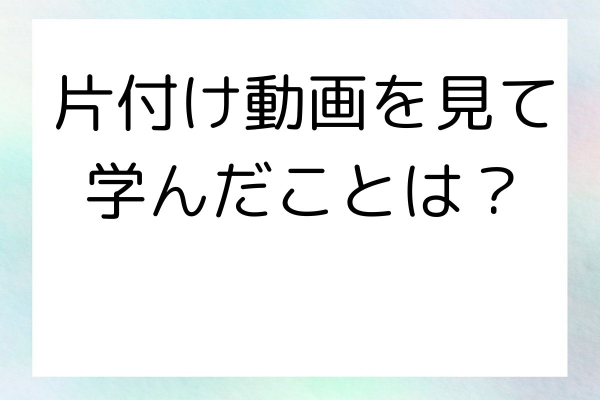 片付け動画を見て学んだこと