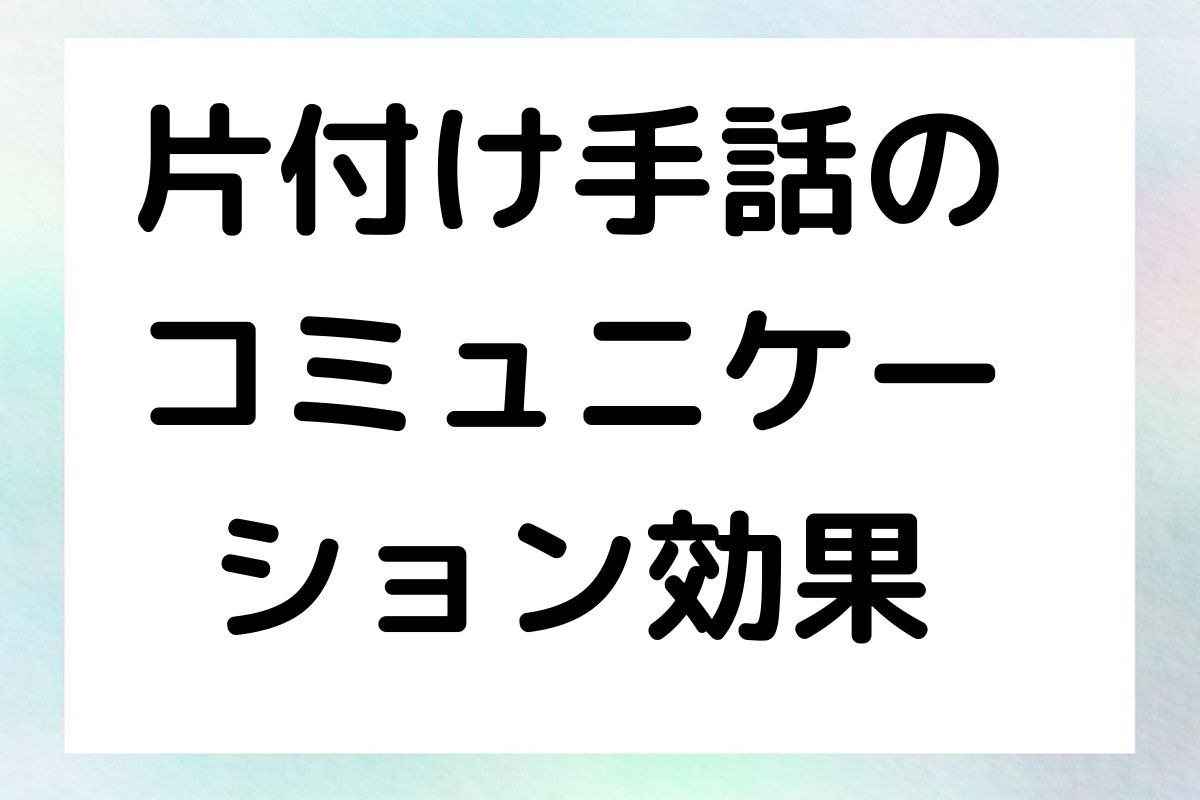 片付け手話の コミュニケー ション効果