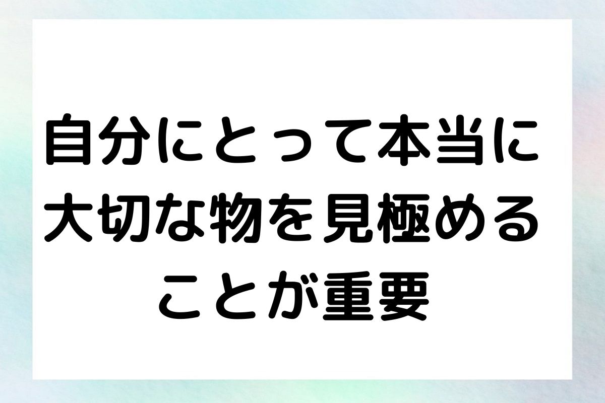 自分にとって本当に 大切な物を見極める ことが重要