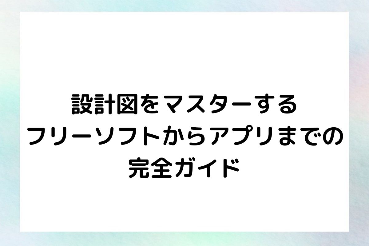 設計図をマスターする フリーソフトからアプリまでの 完全ガイド