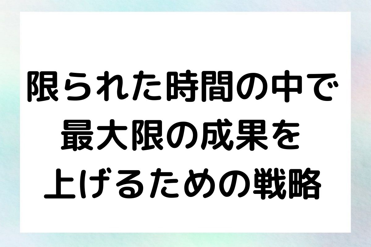 限られた時間の中で 最大限の成果を 上げるための戦略