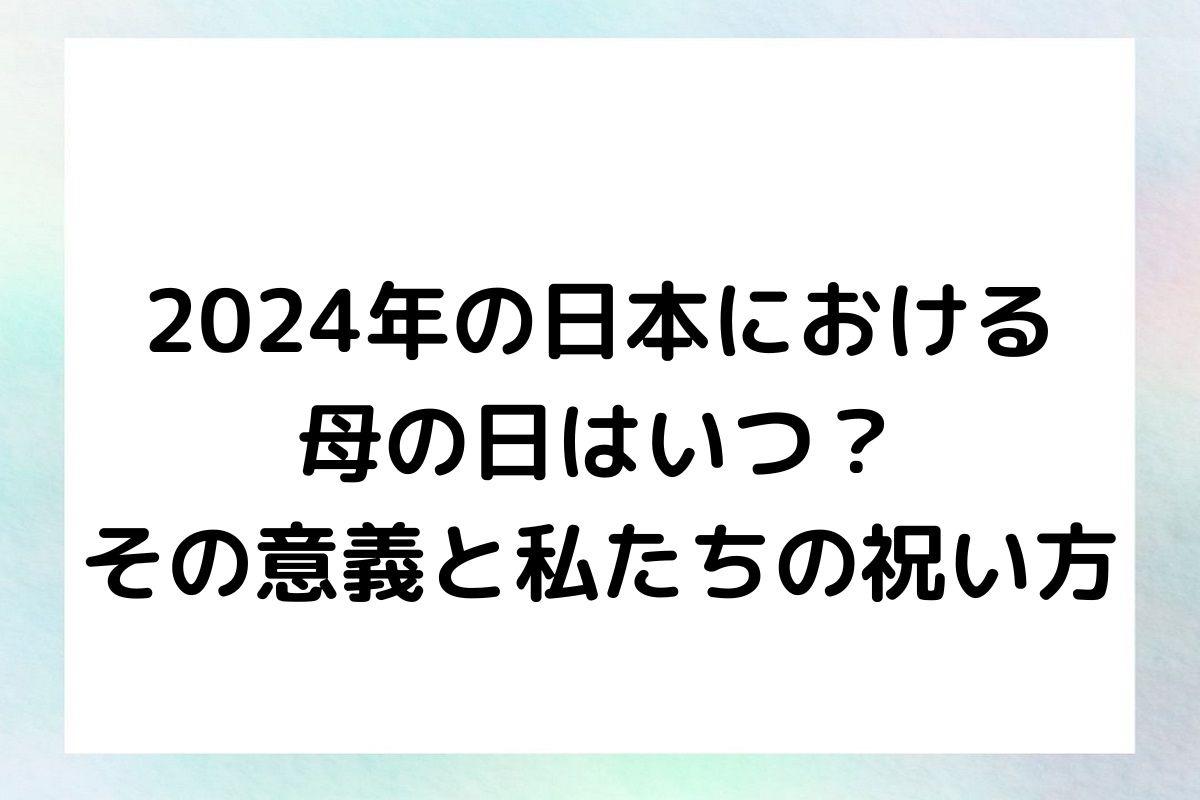 2024年の日本における 母の日はいつ？ その意義と私たちの祝い方