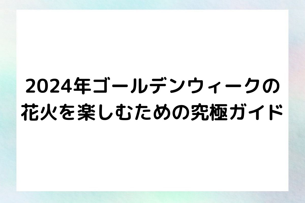 2024年ゴールデンウィークの 花火を楽しむための究極ガイド