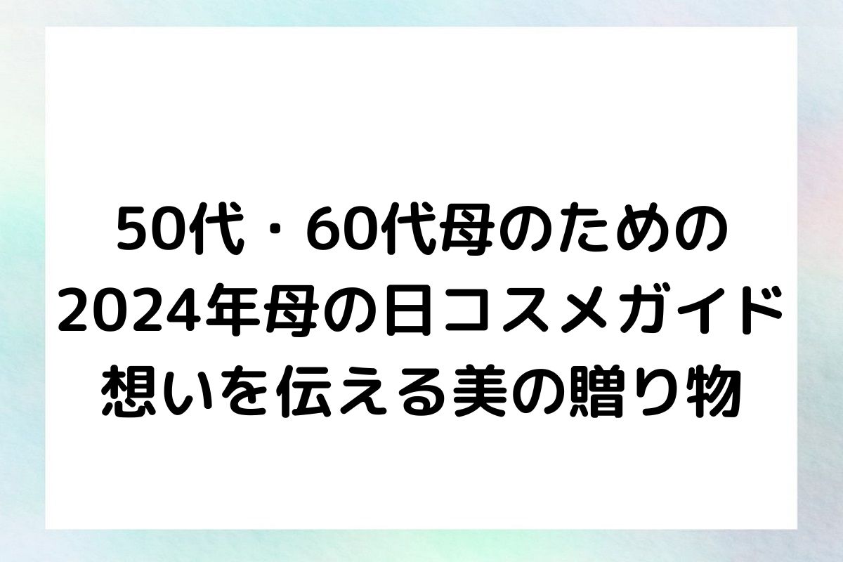 50代・60代母のための 2024年母の日コスメガイド 想いを伝える美の贈り物