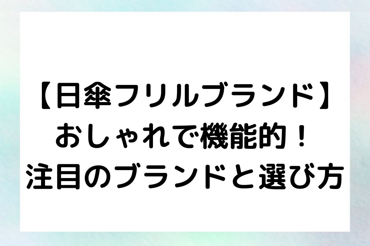 【日傘フリルブランド】おしゃれで機能的！注目のブランドと選び方