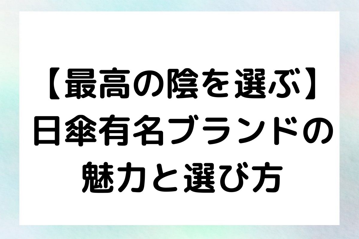 【最高の陰を選ぶ】日傘有名ブランドの魅力と選び方