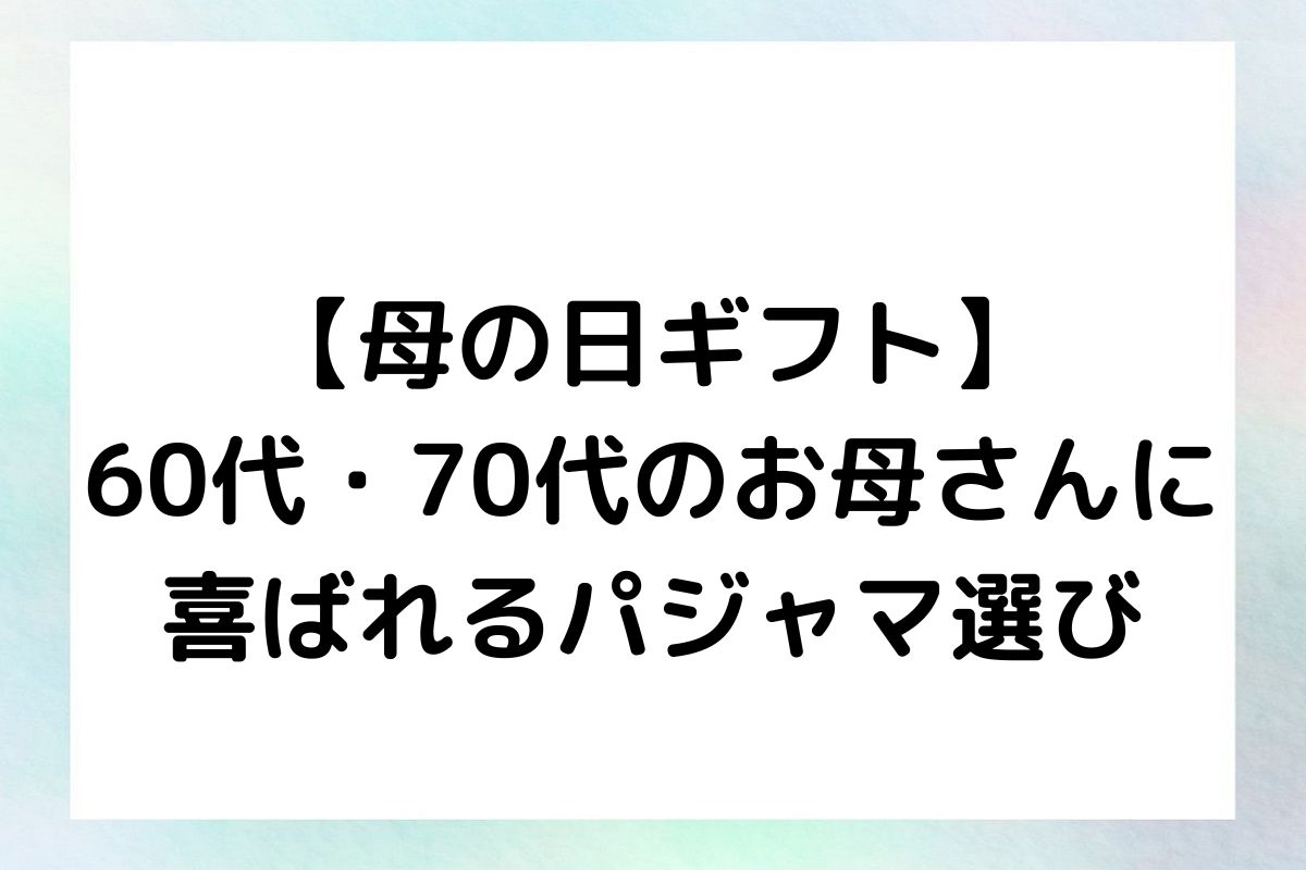 【母の日ギフト】 60代・70代のお母さんに 喜ばれるパジャマ選び