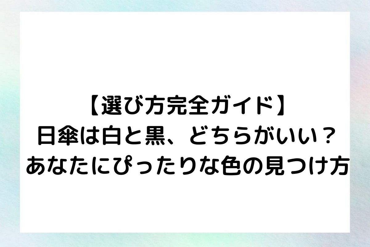 【選び方完全ガイド】日傘は白と黒、どちらがいい？あなたにぴったりな色の見つけ方