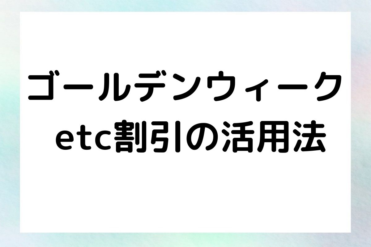 ゴールデンウィーク etc割引の活用法