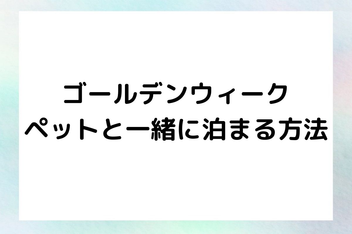 ゴールデンウィーク ペットと一緒に泊まる方法