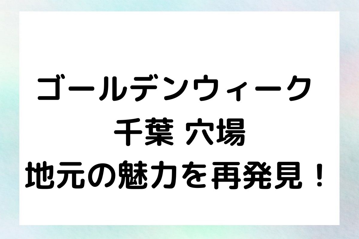 ゴールデンウィーク 千葉 穴場 地元の魅力を再発見！