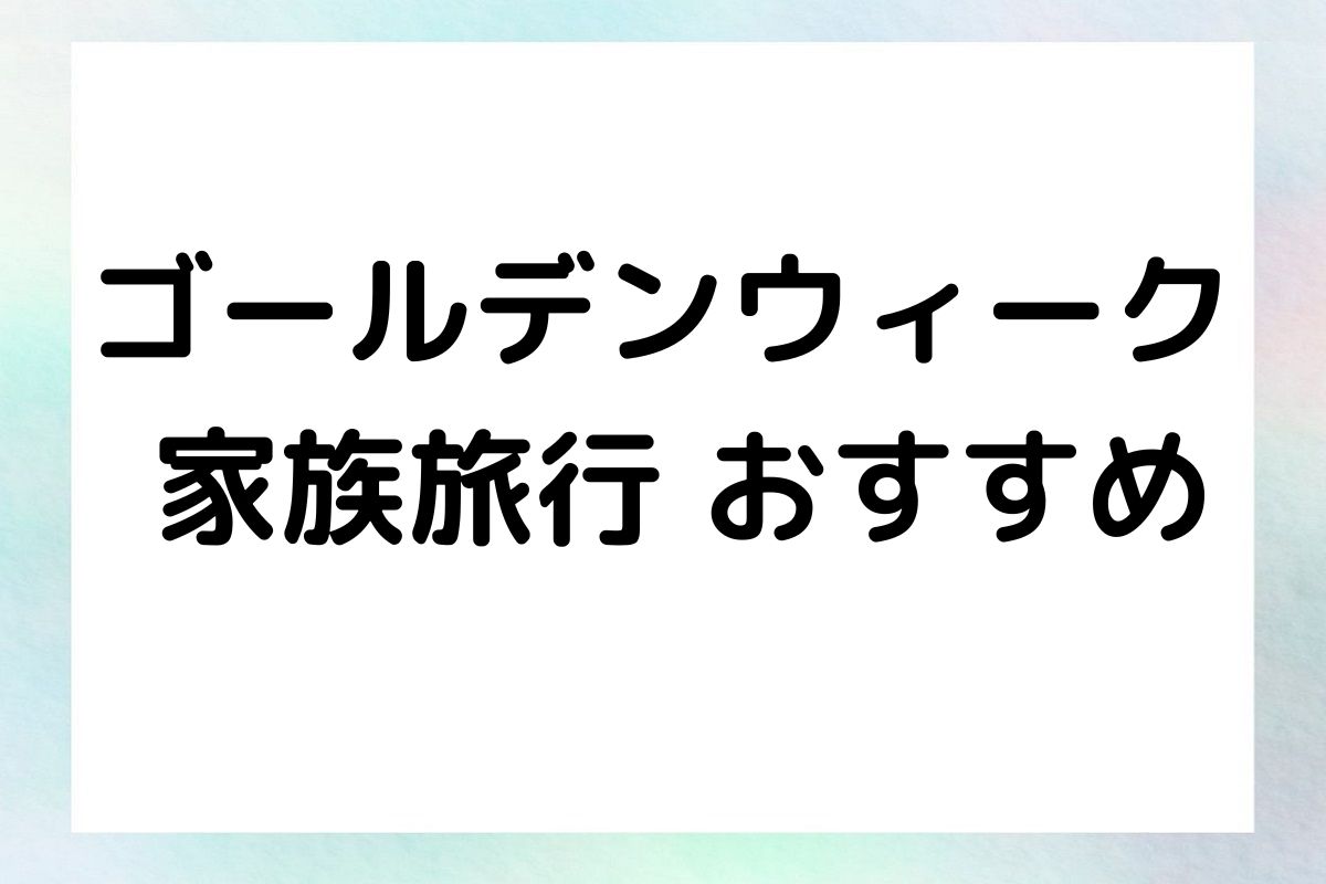 ゴールデンウィーク 家族旅行 おすすめ