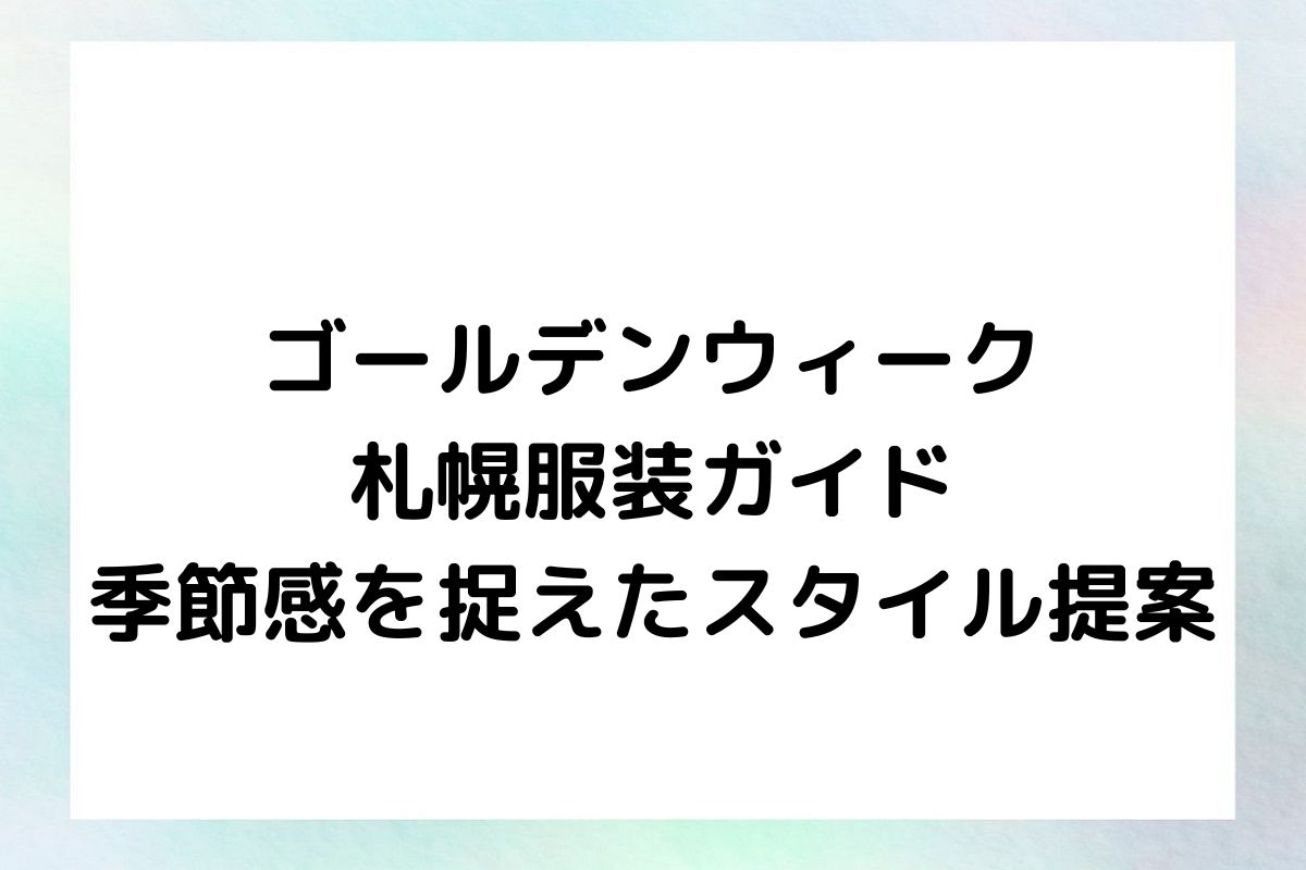 ゴールデンウィーク札幌服装ガイド：季節感を捉えたスタイル提案