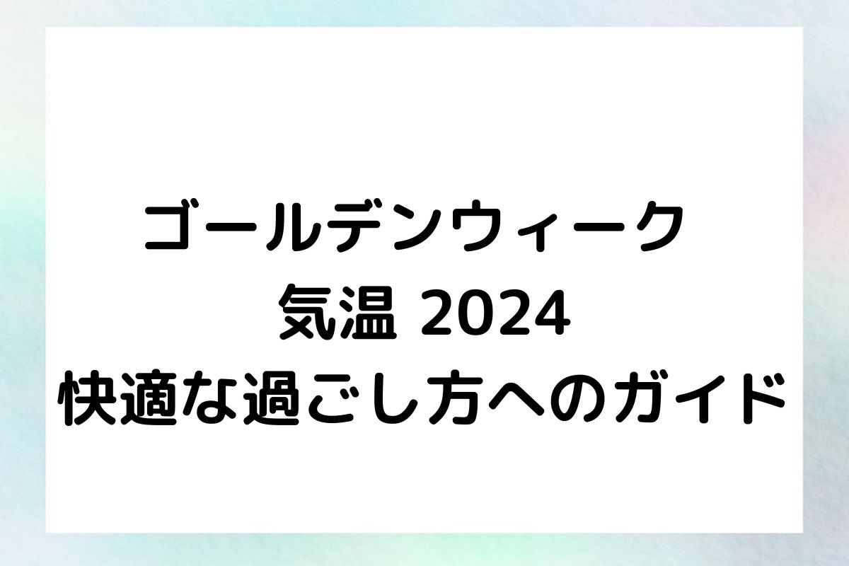 ゴールデンウィーク 気温 2024 快適な過ごし方へのガイド