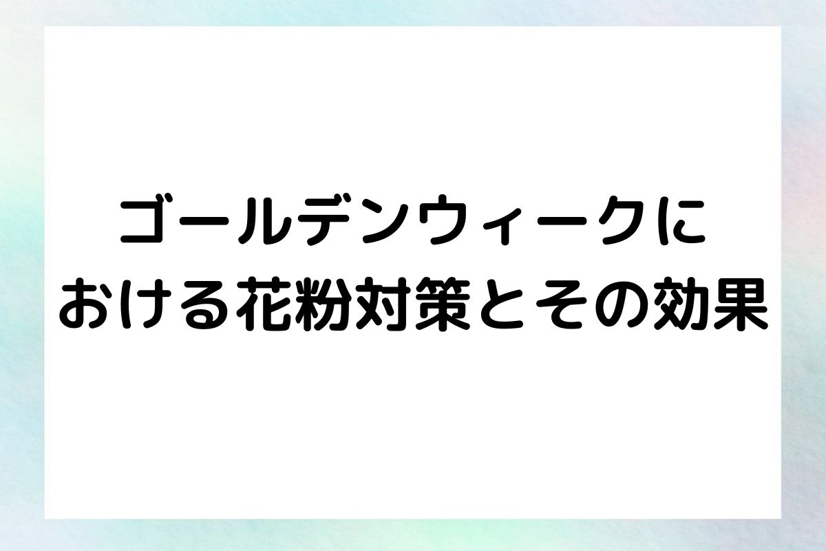 ゴールデンウィークに おける花粉対策とその効果