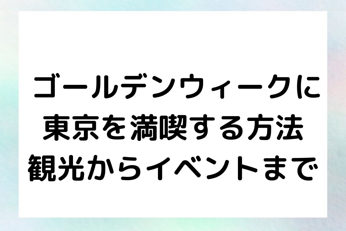 ゴールデンウィークに東京を満喫する方法 – 観光からイベントまで