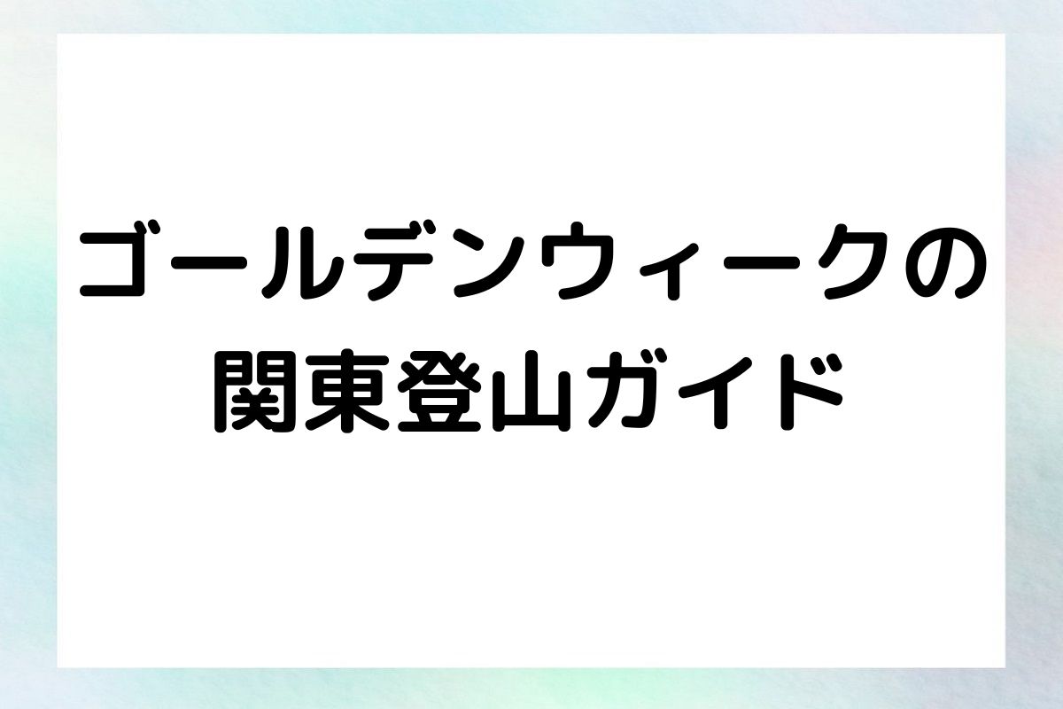 ゴールデンウィークの 関東登山ガイド