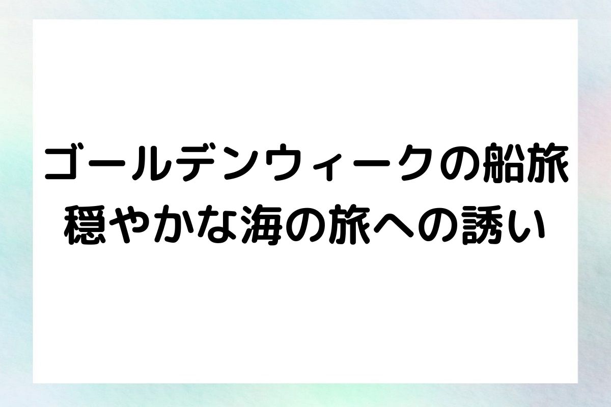 ゴールデンウィークの船旅 穏やかな海の旅への誘い